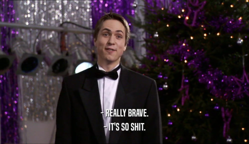 - REALLY BRAVE. - IT'S SO SHIT. 