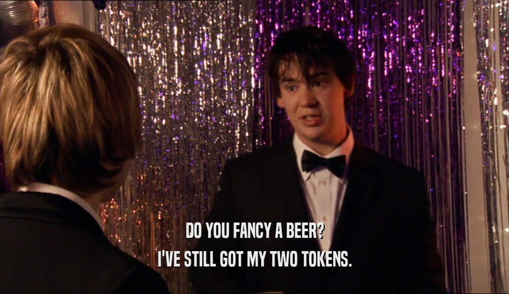 DO YOU FANCY A BEER? I'VE STILL GOT MY TWO TOKENS. 