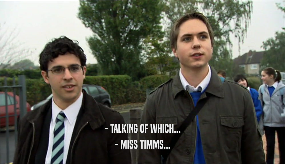 - TALKING OF WHICH... - MISS TIMMS... 