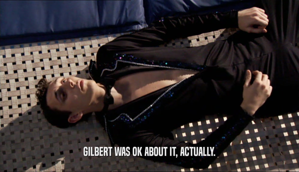 GILBERT WAS OK ABOUT IT, ACTUALLY.
  