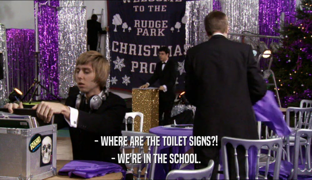 - WHERE ARE THE TOILET SIGNS?!
 - WE'RE IN THE SCHOOL.
 