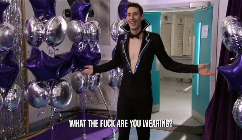 WHAT THE FUCK ARE YOU WEARING?  
