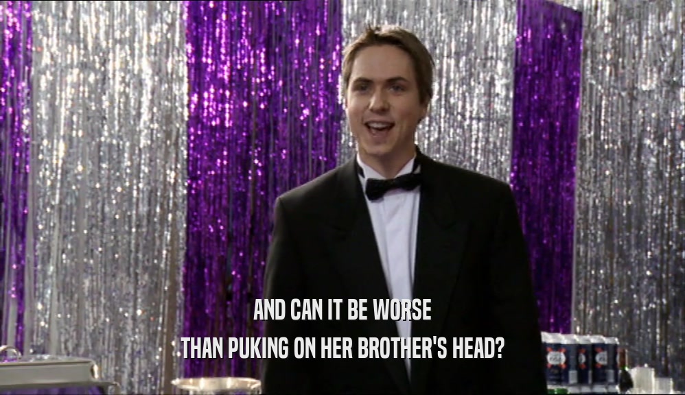 AND CAN IT BE WORSE THAN PUKING ON HER BROTHER'S HEAD? 