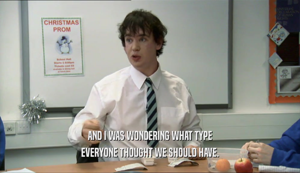 AND I WAS WONDERING WHAT TYPE EVERYONE THOUGHT WE SHOULD HAVE. 