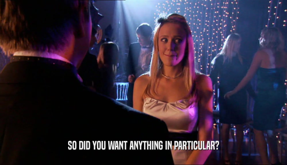 SO DID YOU WANT ANYTHING IN PARTICULAR?  