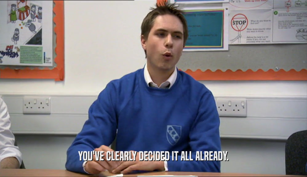 YOU'VE CLEARLY DECIDED IT ALL ALREADY.  