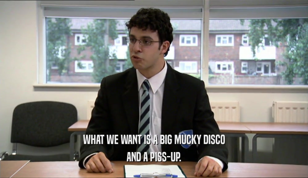 WHAT WE WANT IS A BIG MUCKY DISCO AND A PISS-UP. 