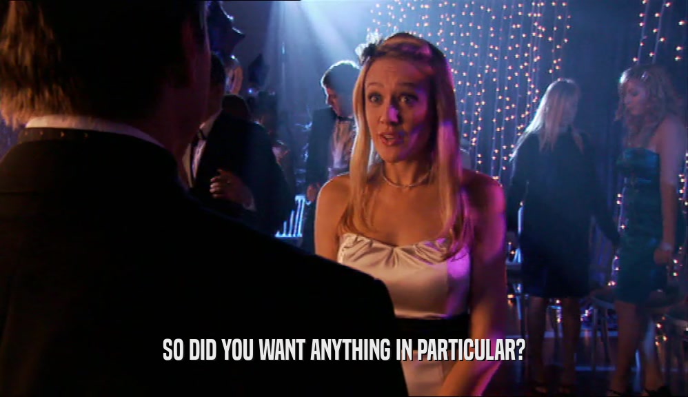 SO DID YOU WANT ANYTHING IN PARTICULAR?  