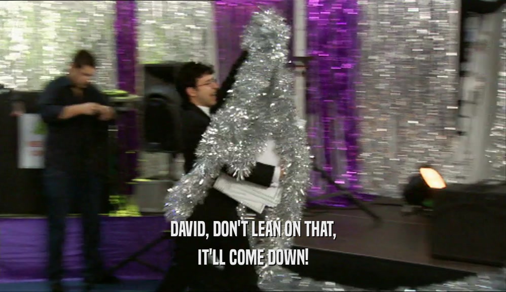 DAVID, DON'T LEAN ON THAT, IT'LL COME DOWN! 