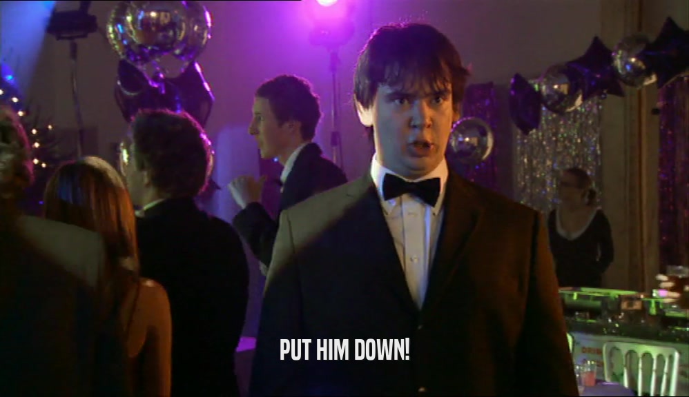 PUT HIM DOWN!  