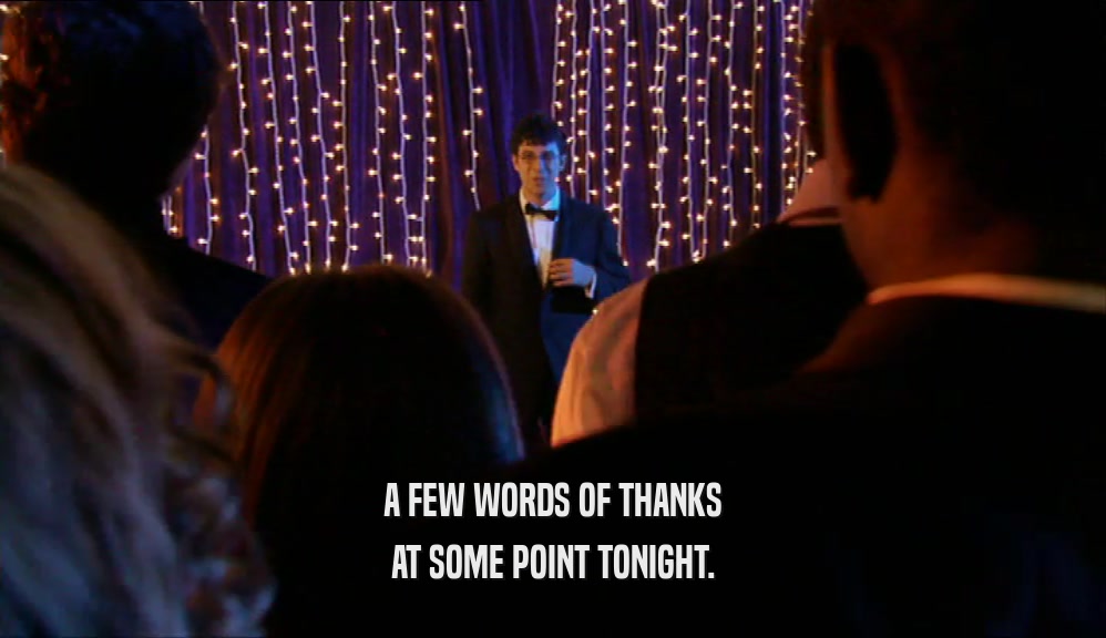 A FEW WORDS OF THANKS AT SOME POINT TONIGHT. 