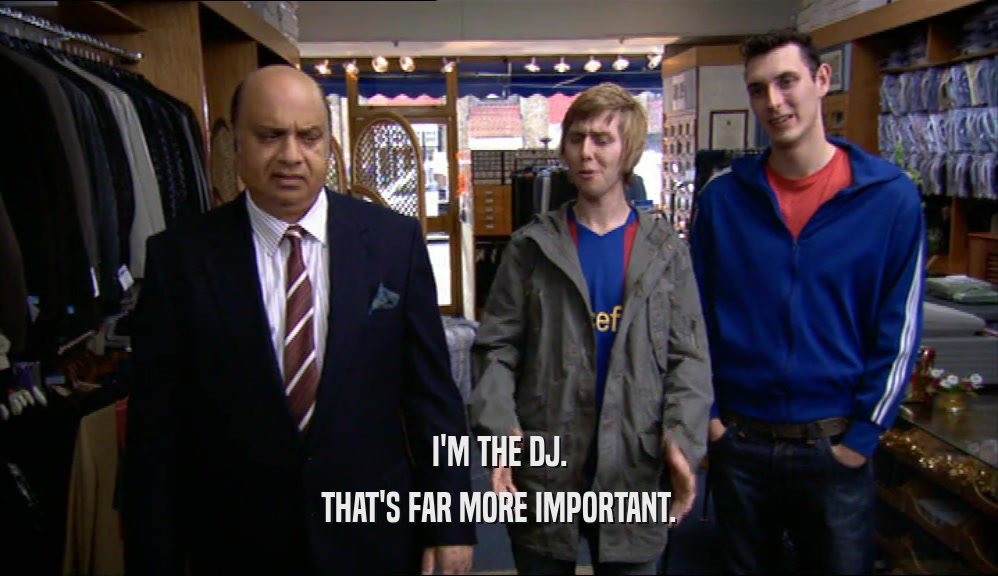 I'M THE DJ. THAT'S FAR MORE IMPORTANT. 