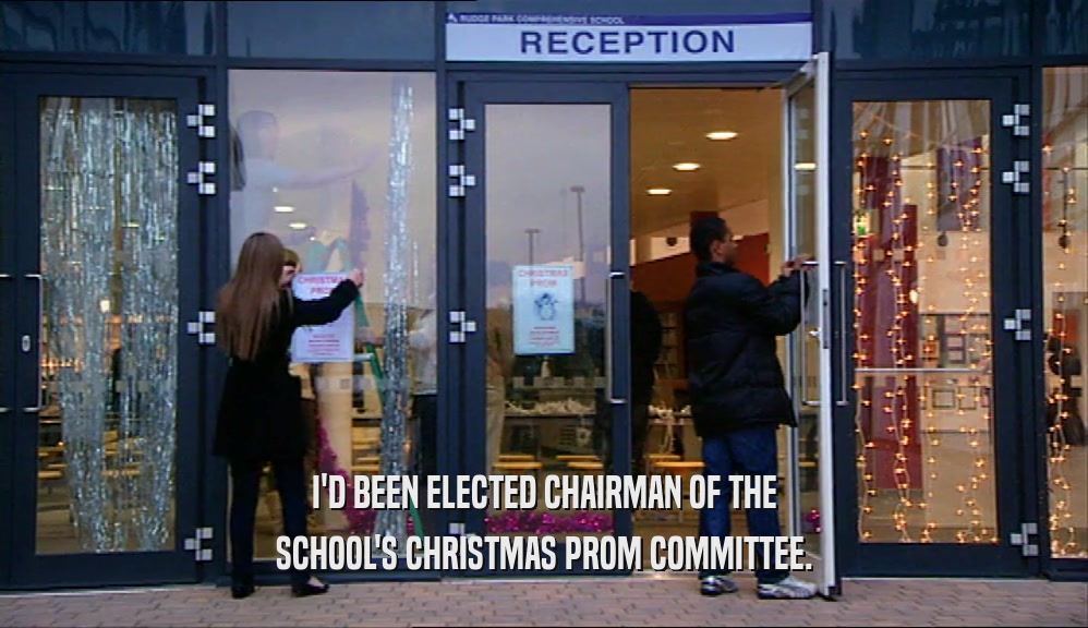 I'D BEEN ELECTED CHAIRMAN OF THE SCHOOL'S CHRISTMAS PROM COMMITTEE. 