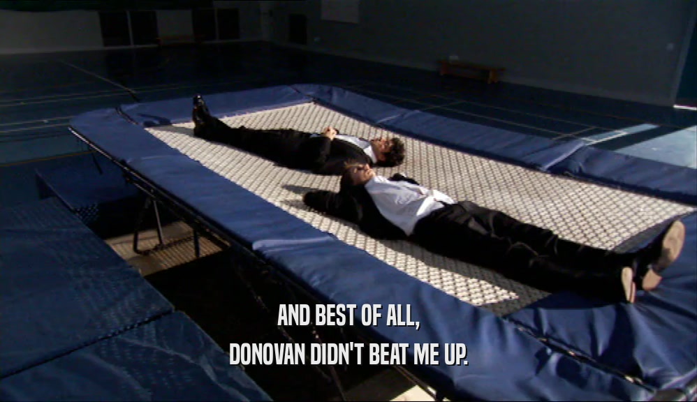 AND BEST OF ALL, DONOVAN DIDN'T BEAT ME UP. 