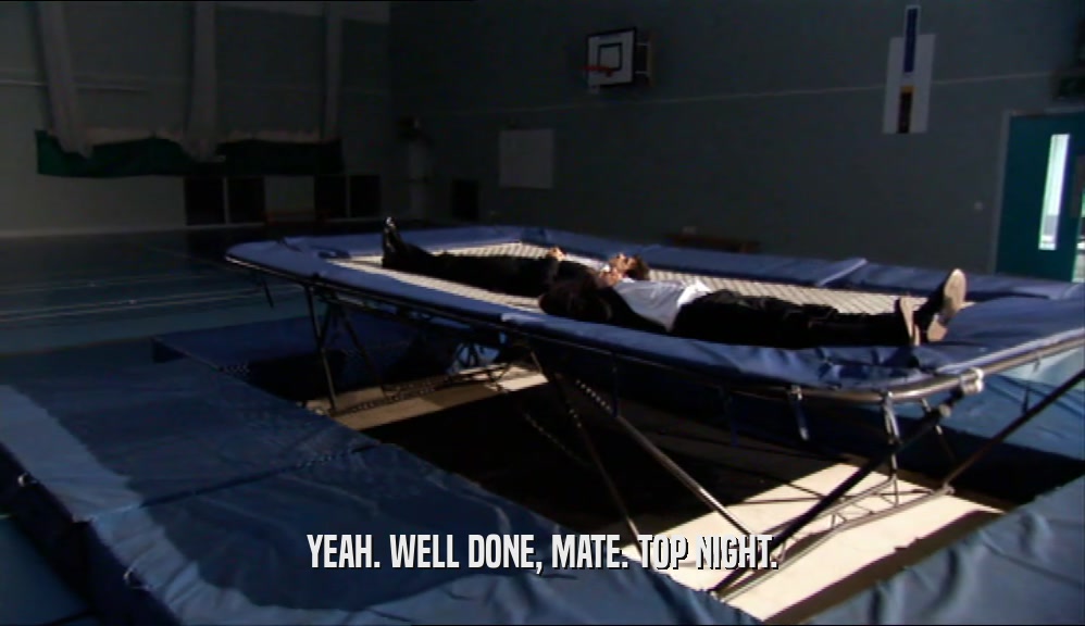 YEAH. WELL DONE, MATE. TOP NIGHT.  