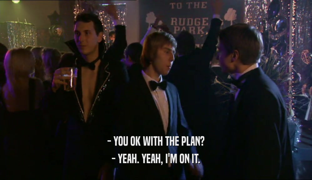 - YOU OK WITH THE PLAN? - YEAH. YEAH, I'M ON IT. 