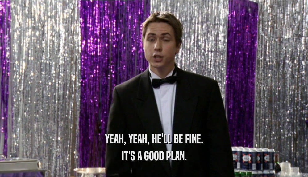 YEAH, YEAH, HE'LL BE FINE. IT'S A GOOD PLAN. 