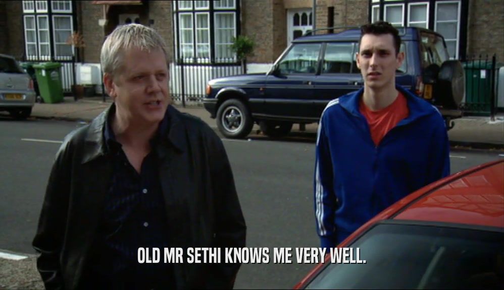 OLD MR SETHI KNOWS ME VERY WELL.  