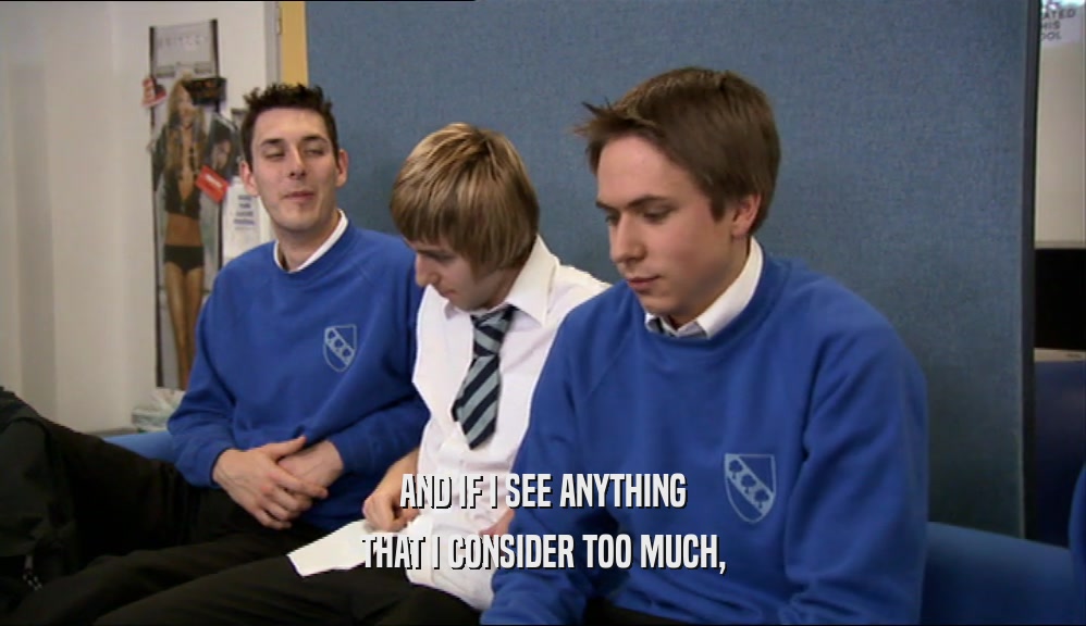 AND IF I SEE ANYTHING THAT I CONSIDER TOO MUCH, 