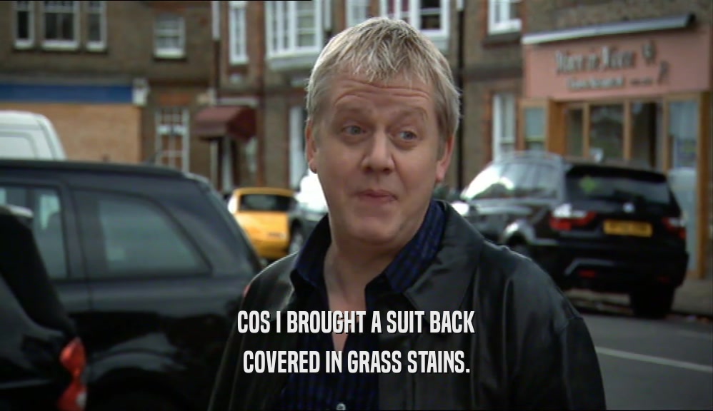 COS I BROUGHT A SUIT BACK
 COVERED IN GRASS STAINS.
 