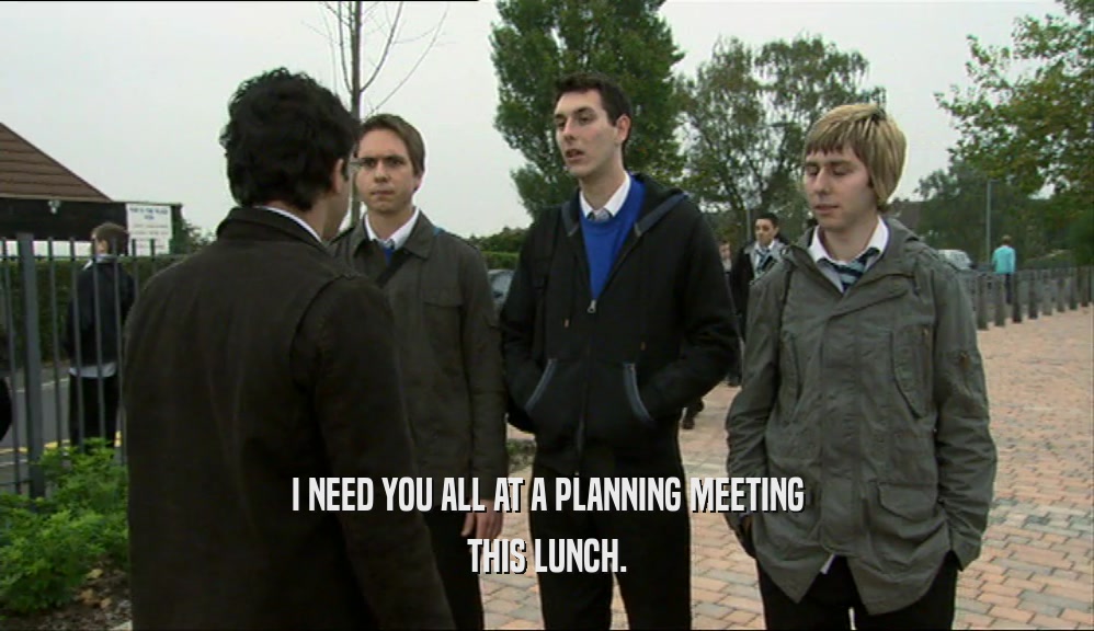 I NEED YOU ALL AT A PLANNING MEETING THIS LUNCH. 