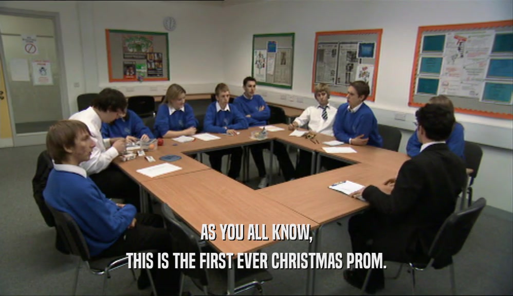 AS YOU ALL KNOW, THIS IS THE FIRST EVER CHRISTMAS PROM. 