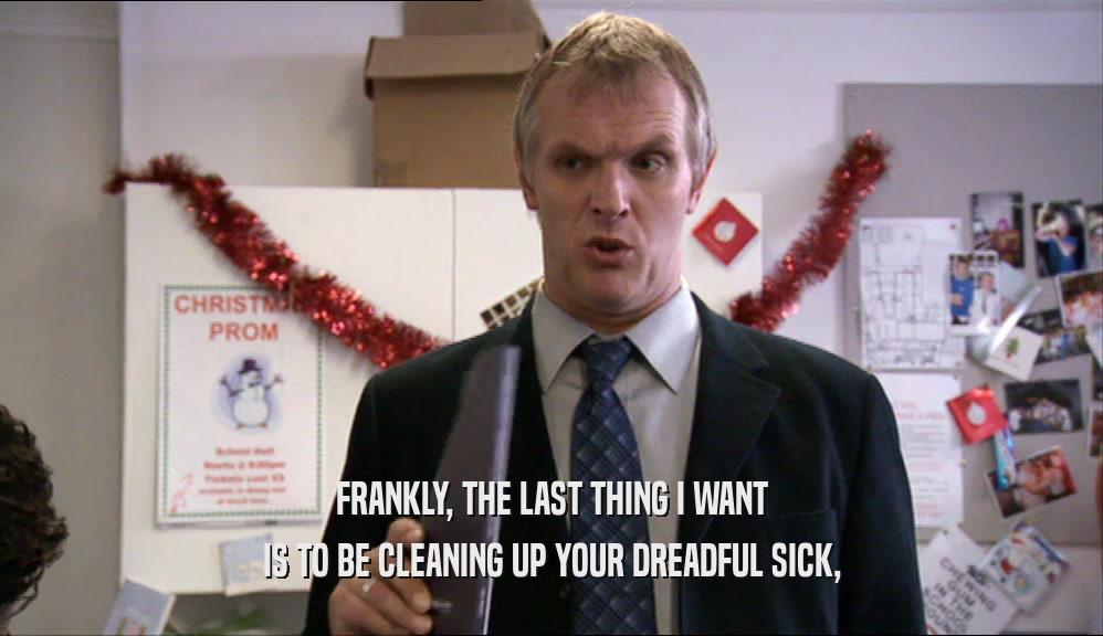 FRANKLY, THE LAST THING I WANT IS TO BE CLEANING UP YOUR DREADFUL SICK, 
