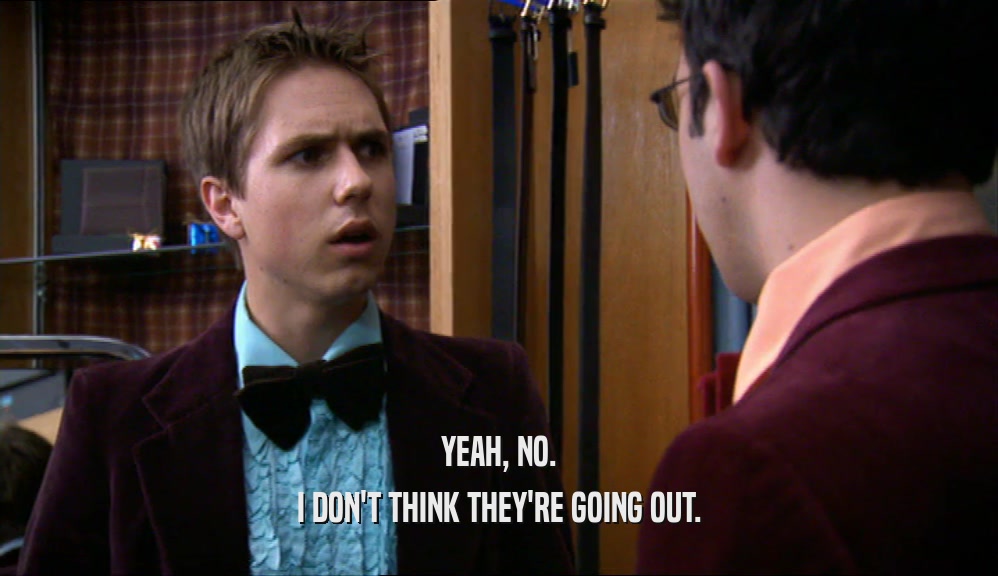 YEAH, NO. I DON'T THINK THEY'RE GOING OUT. 