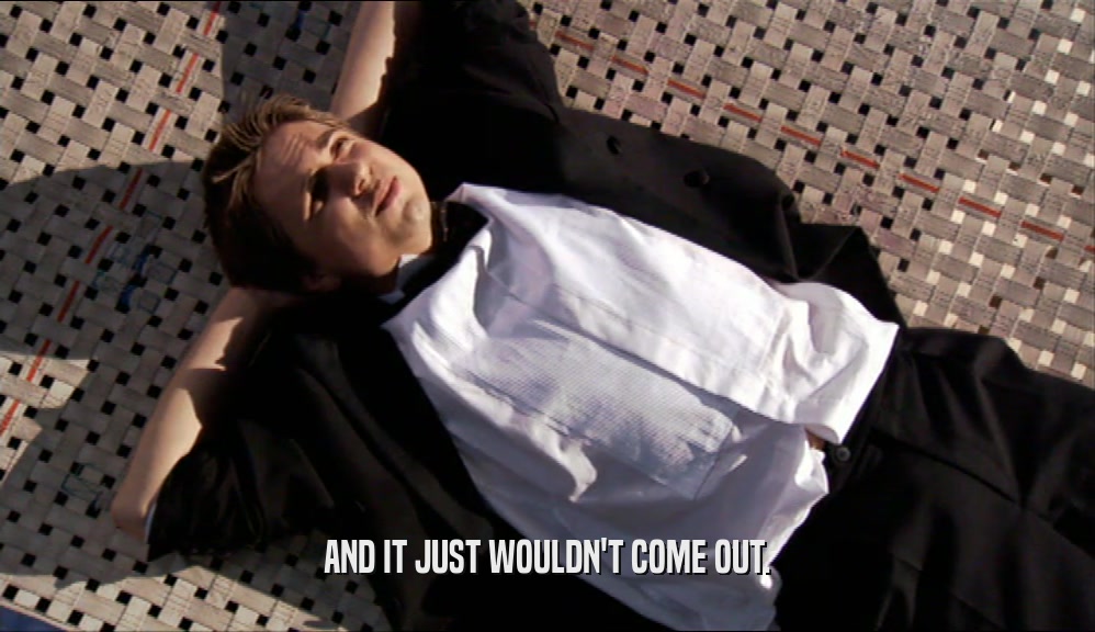 AND IT JUST WOULDN'T COME OUT.  