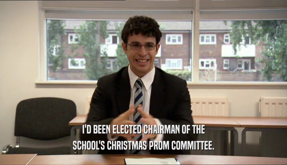 I'D BEEN ELECTED CHAIRMAN OF THE SCHOOL'S CHRISTMAS PROM COMMITTEE. 