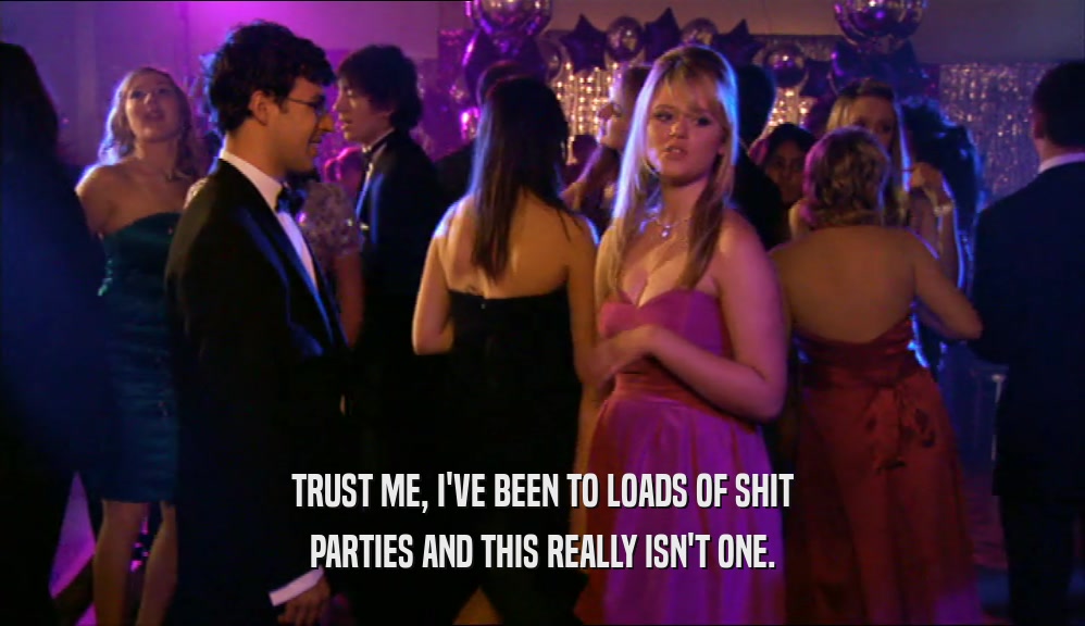 TRUST ME, I'VE BEEN TO LOADS OF SHIT PARTIES AND THIS REALLY ISN'T ONE. 