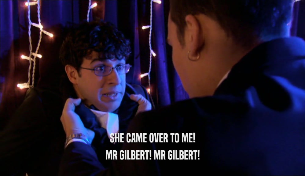 SHE CAME OVER TO ME! MR GILBERT! MR GILBERT! 
