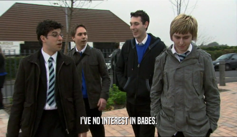 I'VE NO INTEREST IN BABES.
  
