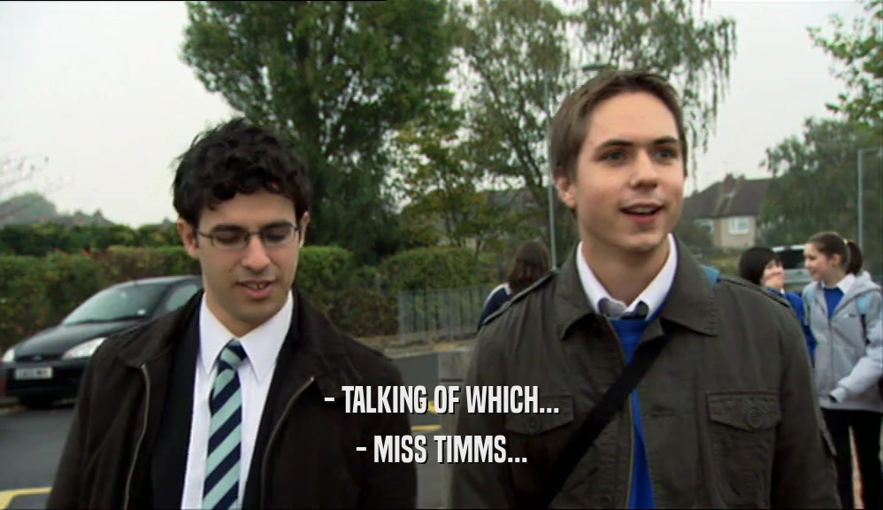 - TALKING OF WHICH... - MISS TIMMS... 