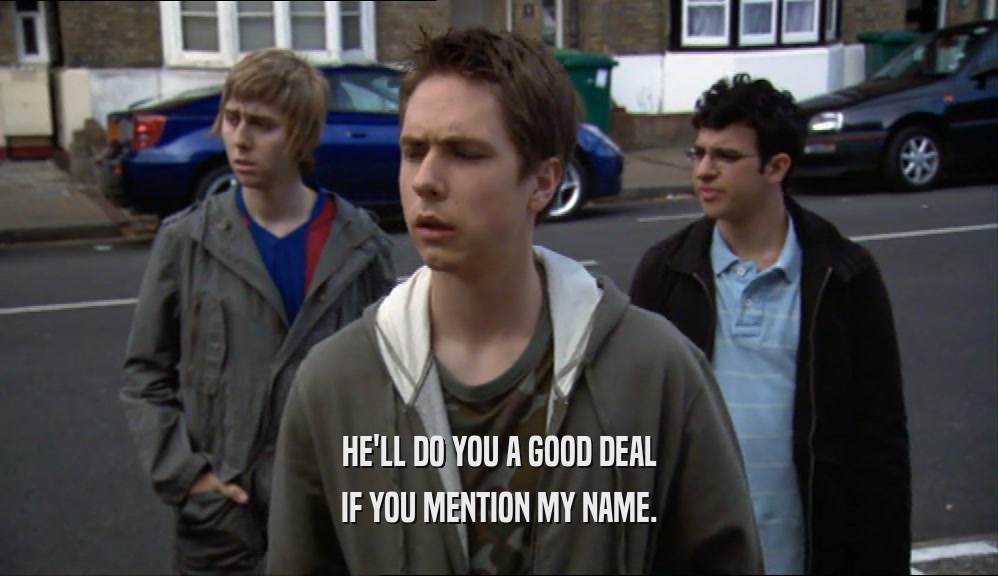 HE'LL DO YOU A GOOD DEAL IF YOU MENTION MY NAME. 