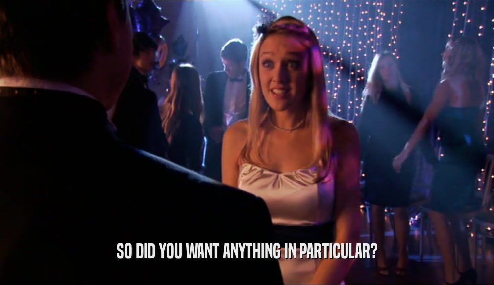 SO DID YOU WANT ANYTHING IN PARTICULAR?  