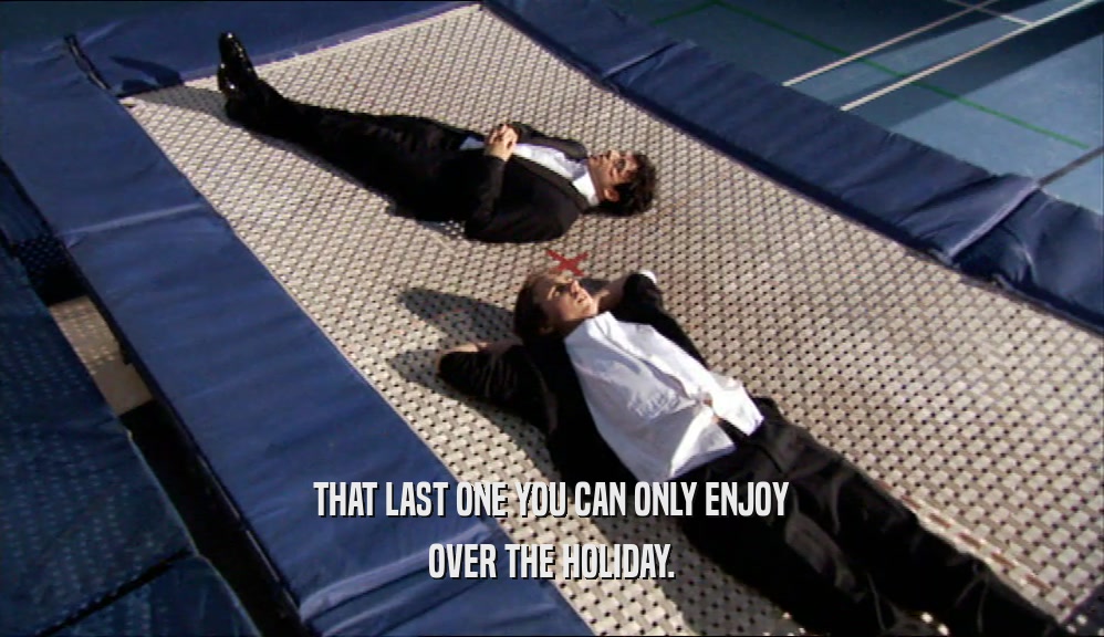 THAT LAST ONE YOU CAN ONLY ENJOY OVER THE HOLIDAY. 
