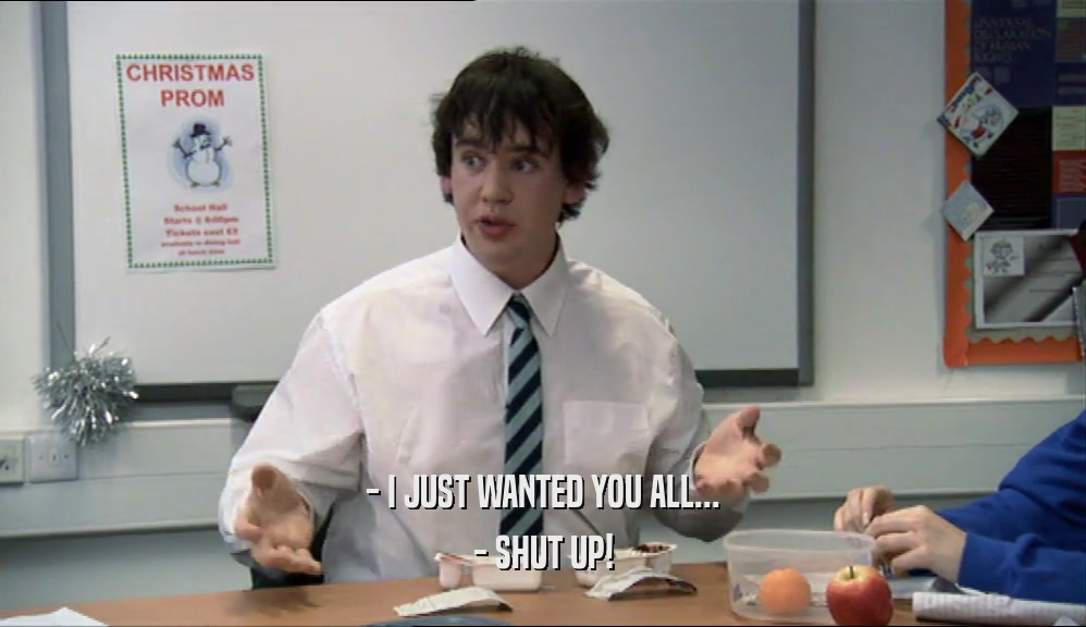 - I JUST WANTED YOU ALL... - SHUT UP! 