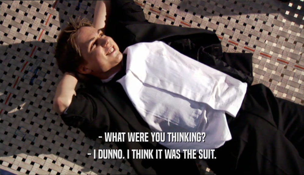 - WHAT WERE YOU THINKING? - I DUNNO. I THINK IT WAS THE SUIT. 