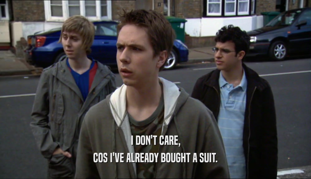 I DON'T CARE, COS I'VE ALREADY BOUGHT A SUIT. 