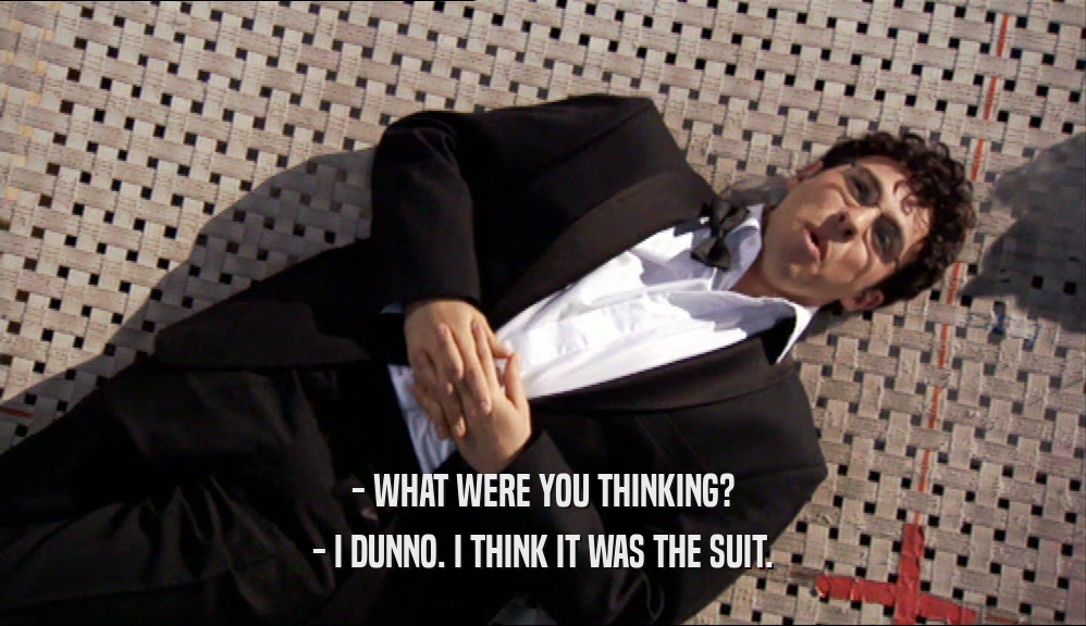 - WHAT WERE YOU THINKING? - I DUNNO. I THINK IT WAS THE SUIT. 