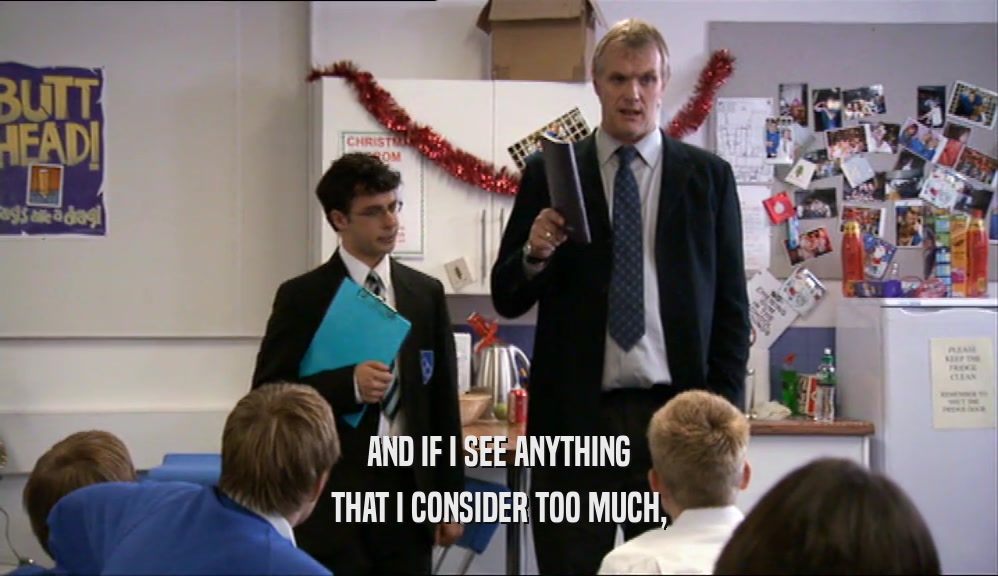 AND IF I SEE ANYTHING THAT I CONSIDER TOO MUCH, 
