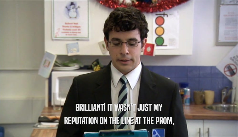 BRILLIANT! IT WASN'T JUST MY REPUTATION ON THE LINE AT THE PROM, 