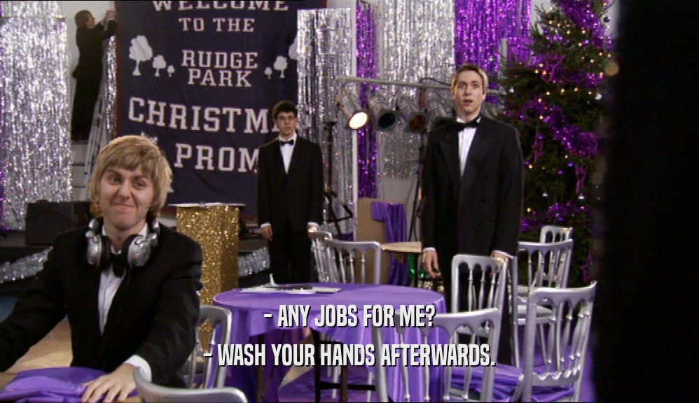 - ANY JOBS FOR ME? - WASH YOUR HANDS AFTERWARDS. 