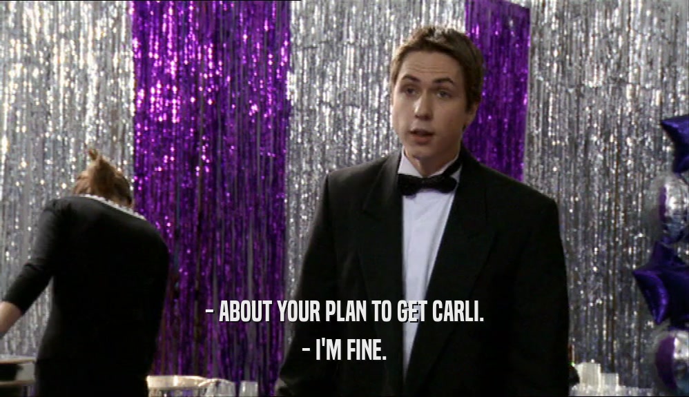 - ABOUT YOUR PLAN TO GET CARLI. - I'M FINE. 