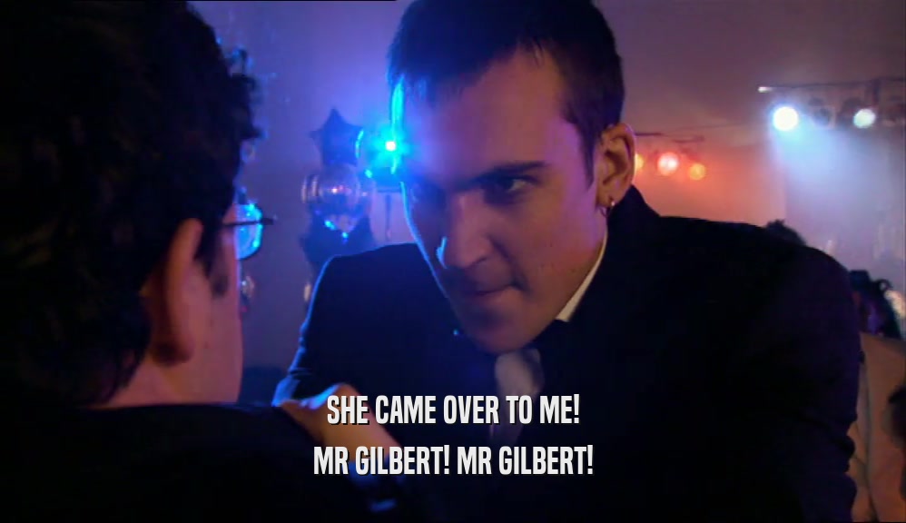 SHE CAME OVER TO ME! MR GILBERT! MR GILBERT! 