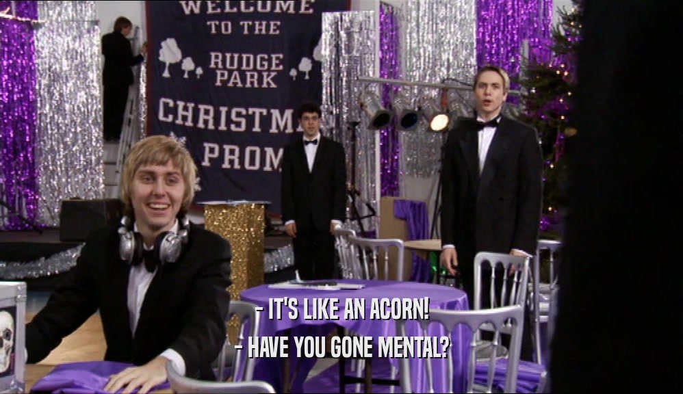 - IT'S LIKE AN ACORN! - HAVE YOU GONE MENTAL? 