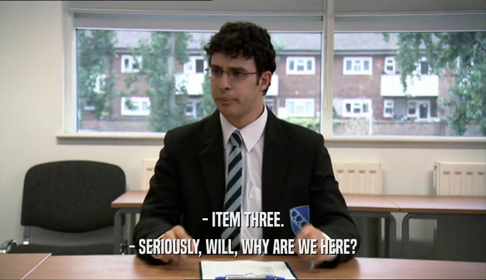 - ITEM THREE. - SERIOUSLY, WILL, WHY ARE WE HERE? 