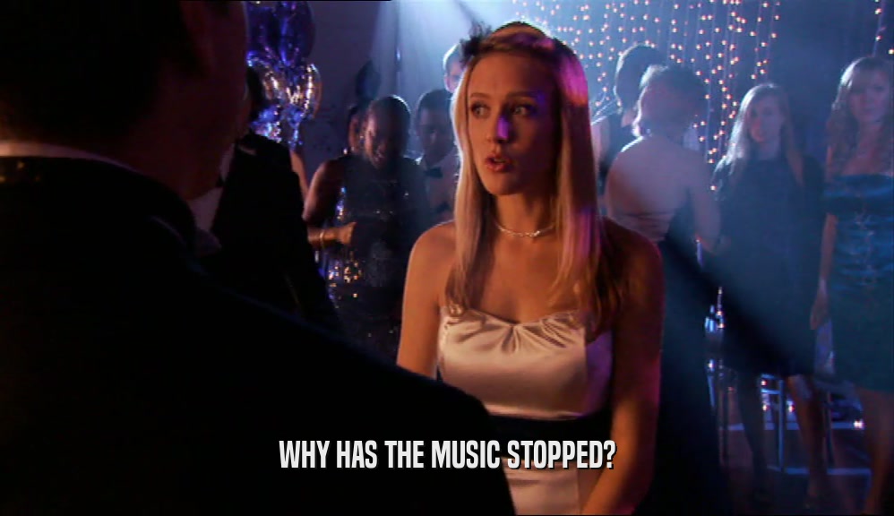 WHY HAS THE MUSIC STOPPED?  
