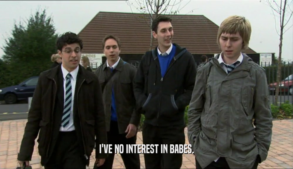 I'VE NO INTEREST IN BABES.  
